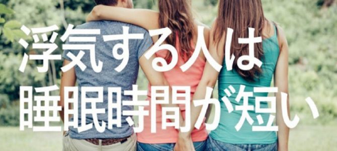 「浮気する人は22分睡眠時間が短い」ことが判明! 「浮気する人は22分睡眠時間が短い」ことが判明!