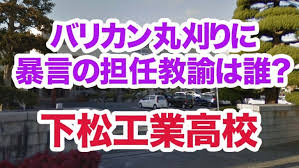 山口県下松工業高校で生徒に暴言を吐いたり丸刈りにした教師は誰？